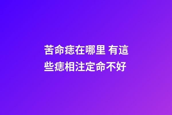 苦命痣在哪里 有這些痣相注定命不好